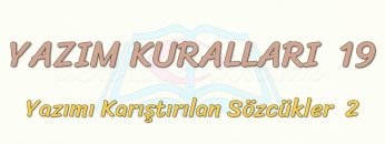 YAZIM KURALLARI -19 / YAZIMI KARIŞTIRILAN SÖZCÜKLER – 2