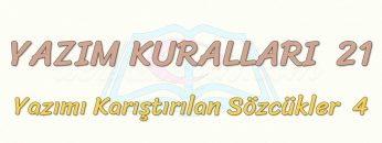 YAZIM KURALLARI – 21 / YAZIMI KARIŞTIRILAN SÖZCÜKLER – 4