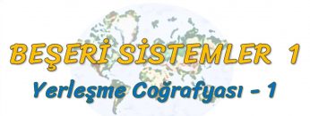 YERLEŞME COĞRAFYASI – 1 (BEŞERİ SİSTEMLER – 1) – TYT