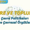 ÇEVRE POLİTİKALARI VE ÇEVRESEL ÖRGÜTLER (ÇEVRE VE TOPLUM – 8) (AYT)