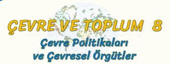 ÇEVRE POLİTİKALARI VE ÇEVRESEL ÖRGÜTLER (ÇEVRE VE TOPLUM – 8) (AYT)