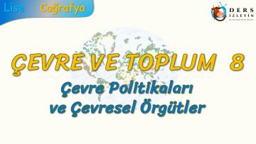 ÇEVRE POLİTİKALARI VE ÇEVRESEL ÖRGÜTLER (ÇEVRE VE TOPLUM – 8) (AYT)
