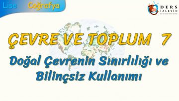 DOĞAL ÇEVRENİN SINIRLILIĞI VE BİLİNÇSİZ KULLANIMI (ÇEVRE VE TOPLUM – 7) (AYT)