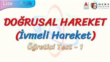 DOĞRUSAL HAREKET (İVMELİ HAREKET) / ÖĞRETİCİ TEST – 1
