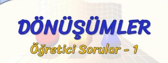 DÖNÜŞÜMLER / ÖĞRETİCİ SORULAR – 1