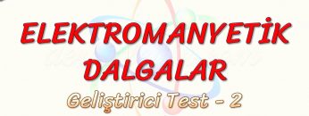 ELEKTROMANYETİK DALGALAR / GELİŞTİRİRCİ TEST – 2
