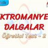 ELEKTROMANYETİK DALGALAR / ÖĞRETİCİ TEST – 2