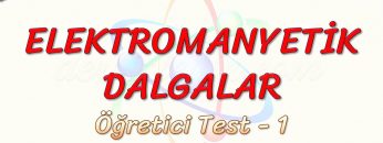 ELEKTROMANYETİK DALGALAR / ÖĞRETİCİ TEST – 1