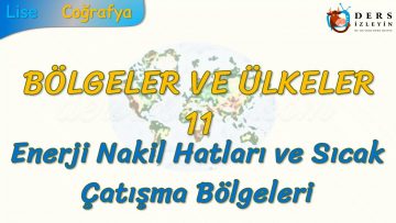 ENERJİ NAKİL HATLARI VE SICAK ÇATIŞMA BÖLGELERİ (BÖLGELER VE ÜLKELER – 11) (AYT)