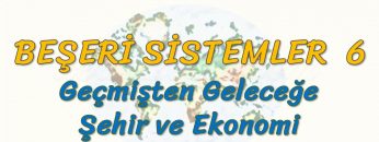 GEÇMİŞTEN GELECEĞE ŞEHİR VE EKONOMİ (BEŞERİ SİSTEMLER – 6) (AYT)
