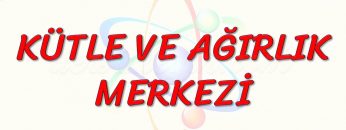 KÜTLE VE AĞIRLIK MERKEZİ