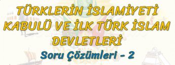 TÜRKLERİN İSLAMİYETİ KABULÜ VE İLK TÜRK İSLAM DEVLETLERİ / SORU ÇÖZÜMLERİ – 2 (AYT)