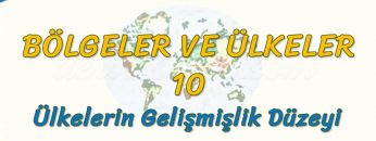 ÜLKELERİN GELİŞMİŞLİK DÜZEYİ (BÖLGELER VE ÜLKELER – 10) (AYT)