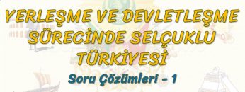 YERLEŞME VE DEVLETLEŞME SÜRECİNDE SELÇUKLU TÜRKİYESİ / SORU ÇÖZÜMLERİ – 1 (TYT)