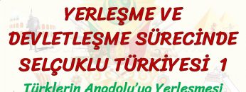 YERLEŞME VE DEVLETLEŞME SÜRECİNDE SELÇUKLU TÜRKİYESİ – 1 / TÜRKLERİN ANADOLUYA YERLEŞMESİ