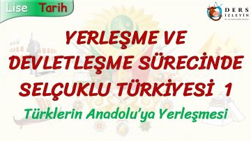 YERLEŞME VE DEVLETLEŞME SÜRECİNDE SELÇUKLU TÜRKİYESİ – 1 / TÜRKLERİN ANADOLUYA YERLEŞMESİ