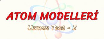 ATOM  MODELLERİ / UZMAN TEST – 2