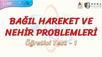 BAĞIL HAREKET VE NEHİR PROBLEMLERİ / ÖĞRETİCİ TEST – 1