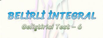 BELİRLİ İNTEGRAL / GELİŞTİRİCİ TEST – 6