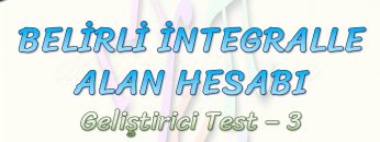 BELİRLİ İNTEGRALLE ALAN HESABI / GELİŞTİRİCİ TEST – 3