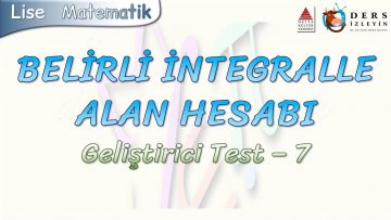 BELİRLİ İNTEGRALLE ALAN HESABI / GELİŞTİRİCİ TEST – 7