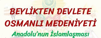 BEYLİKTEN DEVLETE OSMANLI MEDENİYETİ / ANADOLUNUN İSLAMLAŞMASI