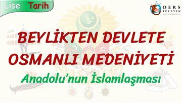 BEYLİKTEN DEVLETE OSMANLI MEDENİYETİ / ANADOLUNUN İSLAMLAŞMASI