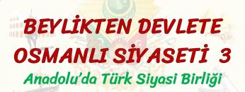BEYLİKTEN DEVLETE OSMANLI SİYASETİ – 3 / ANADOLUDA TÜRK SİYASİ BİRLİĞİ