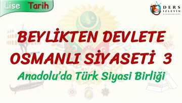 BEYLİKTEN DEVLETE OSMANLI SİYASETİ – 3 / ANADOLUDA TÜRK SİYASİ BİRLİĞİ