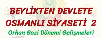 BEYLİKTEN DEVLETE OSMANLI SİYASETİ – 2 / ORHAN GAZİ DÖNEMİ GELİŞMELERİ