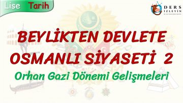 BEYLİKTEN DEVLETE OSMANLI SİYASETİ – 2 / ORHAN GAZİ DÖNEMİ GELİŞMELERİ