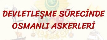 DEVLETLEŞME SÜRECİNDE OSMANLI ASKERLERİ