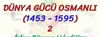 DÜNYA GÜCÜ OSMANLI (1453 – 1595) – 2 / İSLAM DÜNYASI LİDERLİĞİNE