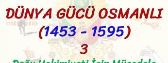 DÜNYA GÜCÜ OSMANLI (1453 – 1595) – 3 / DOĞU HAKİMİYETİ İÇİN MÜCADELE