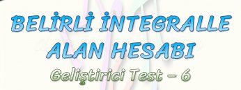 BELİRLİ İNTEGRALLE ALAN HESABI / GELİŞTİRİCİ TEST – 6