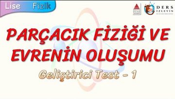 PARÇACIK FİZİĞİ VE EVRENİN OLUŞUMU / GELİŞTİRİCİ TEST – 1