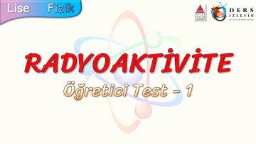 RADYOAKTİVİTE / ÖĞRETİCİ TEST – 1