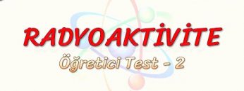 RADYOAKTİVİTE / ÖĞRETİCİ TEST – 2