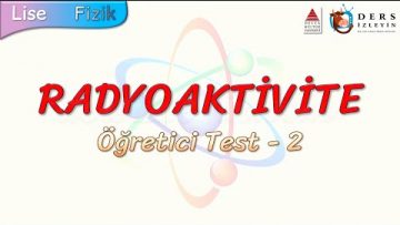 RADYOAKTİVİTE / ÖĞRETİCİ TEST – 2