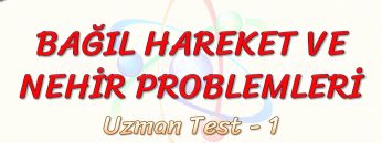 BAĞIL HAREKET VE NEHİR PROBLEMLERİ / UZMAN TEST – 1