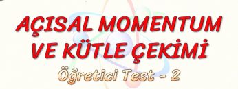 AÇISAL MOMENTUM VE KÜTLE ÇEKİMİ / ÖĞRETİCİ TEST –  2