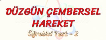DÜZGÜN ÇEMBERSEL HAREKET / ÖĞRETİCİ TEST – 2