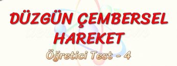 DÜZGÜN ÇEMBERSEL HAREKET / ÖĞRETİCİ TEST – 4