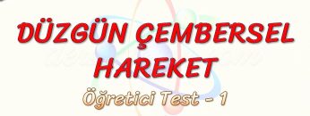 DÜZGÜN ÇEMBERSEL HAREKET / ÖĞRETİCİ TEST – 1