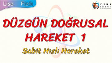 DÜZGÜN DOĞRUSAL HAREKET – 1 / SABİT HIZLI HAREKET