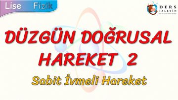 DÜZGÜN DOĞRUSAL HAREKET – 2 / SABİT İVMELİ HAREKET