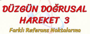 DÜZGÜN DOĞRUSAL HAREKET – 3 / FARKLI REFERANS NOKTALARINA GÖRE HAREKET