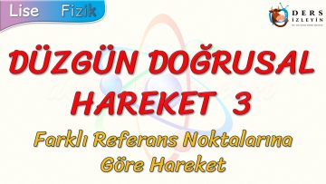 DÜZGÜN DOĞRUSAL HAREKET – 3 / FARKLI REFERANS NOKTALARINA GÖRE HAREKET