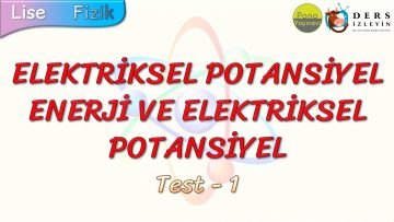 ELEKTRİKSEL POTANSİYEL ENERJİ VE ELEKTRİKSEL POTANSİYEL / YAPRAK TEST – 1