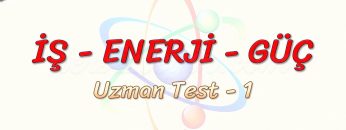 İŞ – ENERJİ – GÜÇ / UZMAN TEST – 1